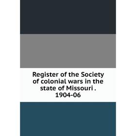 

Книга Register of the Society of colonial wars in the state of Missouri. 1904-06