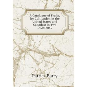 

Книга A Catalogue of Fruits, for Cultivation in the United States and Canadas: In Two Divisions.