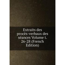 

Книга Extraits des procès-verbaux des séances Volume t. 26-28 (French Edition)