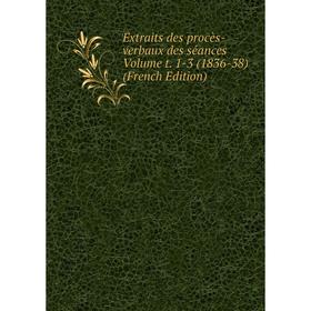 

Книга Extraits des procès-verbaux des séances Volume t. 1-3 (1836-38) (French Edition)