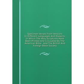 

Книга Specimen Verses From Versions In Different Languages And Dialects: In Which The Holy Scriptures Have Been Printed And Circulated By The American