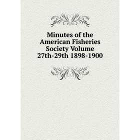 

Книга Minutes of the American Fisheries Society Volume 27th-29th 1898-1900