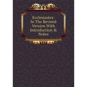 

Книга Ecclesiastes: In The Revised Version With Introduction & Notes