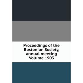 

Книга Proceedings of the Bostonian Society, annual meeting Volume 1903