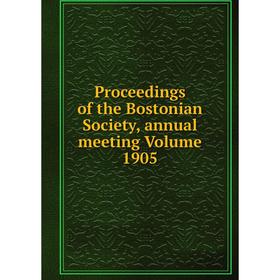 

Книга Proceedings of the Bostonian Society, annual meeting Volume 1905
