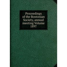 

Книга Proceedings of the Bostonian Society, annual meeting Volume 1897
