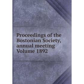 

Книга Proceedings of the Bostonian Society, annual meeting Volume 1892