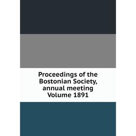 

Книга Proceedings of the Bostonian Society, annual meeting Volume 1891