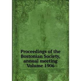 

Книга Proceedings of the Bostonian Society, annual meeting Volume 1906
