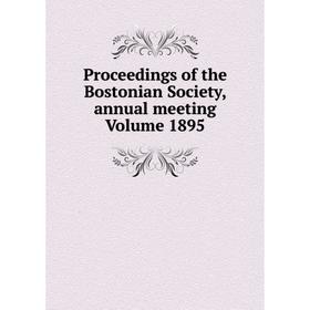 

Книга Proceedings of the Bostonian Society, annual meeting Volume 1895