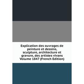 

Книга Explication des ouvrages de peinture et dessins, sculpture, architecture et gravure, des artistes vivans Volume 1847