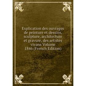 

Книга Explication des ouvrages de peinture et dessins, sculpture, architecture et gravure, des artistes vivans Volume 1846