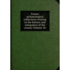 

Книга Sussex archaeological collections relating to the history and antiquities of the county Volume 10