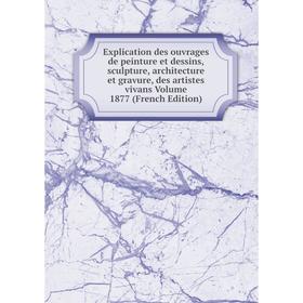 

Книга Explication des ouvrages de peinture et dessins, sculpture, architecture et gravure, des artistes vivans Volume 1877