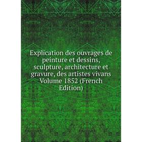 

Книга Explication des ouvrages de peinture et dessins, sculpture, architecture et gravure, des artistes vivans Volume 1852