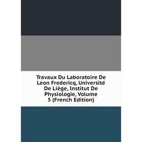 

Книга Travaux Du Laboratoire De Leon Fredericq, Université De Liège, Institut De Physiologie