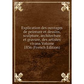 

Книга Explication des ouvrages de peinture et dessins, sculpture, architecture et gravure, des artistes vivans Volume 1836