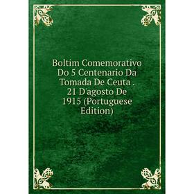 

Книга Boltim Comemorativo Do 5 Centenario Da Tomada De Ceuta. 21 D'agosto De 1915 (Portuguese Edition)