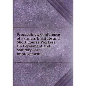 

Книга Proceedings, Conference of Farmers Institute and Short Course Workers On Permanent and Sanitary Farm Improvements