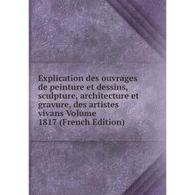 

Книга Explication des ouvrages de peinture et dessins, sculpture, architecture et gravure, des artistes vivans Volume 1817