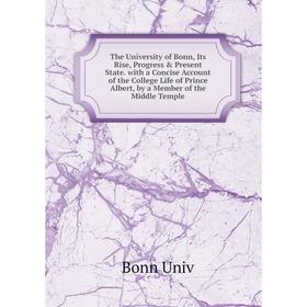 

Книга The University of Bonn, Its Rise, Progress Present State. with a Concise Account of the College Life of Prince Albert, by a Member of the Midd