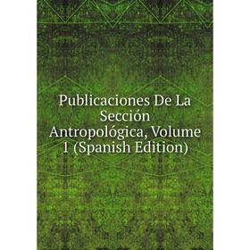 

Книга Publicaciones De La Sección Antropológica, Volume 1 (Spanish Edition)