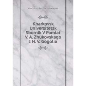 

Книга Kharkovsk Universitetsk Sbornik V Pamiat V. A. Zhukovskago I N. V. Gogolia