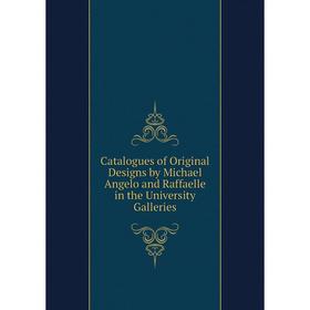 

Книга Catalogues of Original Designs by Michael Angelo and Raffaelle in the University Galleries