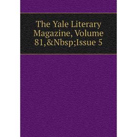 

Книга The Yale Literary Magazine, Volume 81,&Nbsp; Issue 5