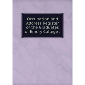 

Книга Occupation and Address Register of the Graduates of Emory College