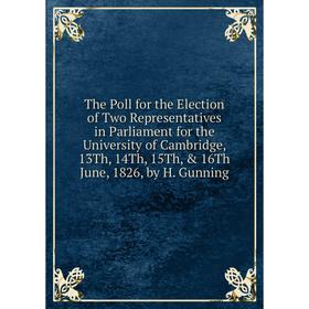 

Книга The Poll for the Election of Two Representatives in Parliament for the University of Cambridge