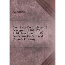 

Книга Cartulaire De L'université D'avignon, 1303-1791, Publ. Avec Une Intr. Et Des Notes Par V. Laval