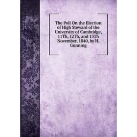 

Книга The Poll On the Election of High Steward of the University of Cambridge, 11Th, 12Th, and 13Th November, 1840, by H. Gunning