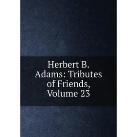 

Книга Herbert B. Adams: Tributes of Friends, Volume 23