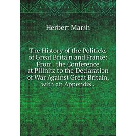 

Книга The History of the Politicks of Great Britain and France: From. the Conference at Pillnitz to the Declaration of War Against Great Britain, with