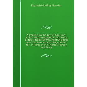 

Книга A Treatise On the Law of Collisions at Sea: With an Appendix Containing Extracts from the Merchant Shipping Acts, the International Regulations