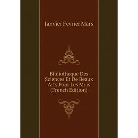

Книга Bibliotheque Des Sciences Et De Beaux Arts Pour Les Mois (French Edition)