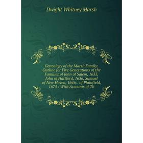 

Книга Genealogy of the Marsh Family: Outline for Five Generations of the Families of John of Salem, 1633, John of Hartford, 1636, Samuel of New Haven,