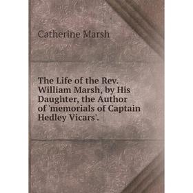 

Книга The Life of the Rev. William Marsh, by His Daughter, the Author of 'memorials of Captain Hedley Vicars'.