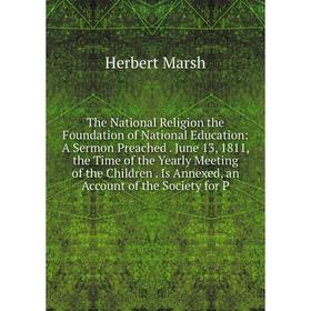 

Книга The National Religion the Foundation of National Education: A Sermon Preached. June 13, 1811, the Time of the Yearly Meeting of the Children. Is