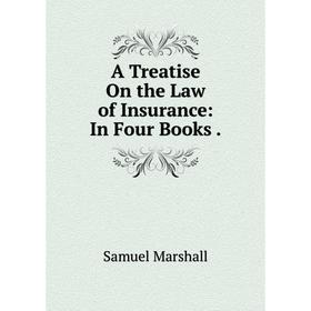 

Книга A Treatise On the Law of Insurance: In Four Books.