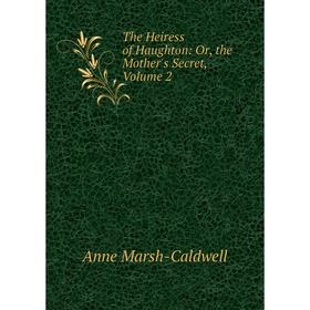 

Книга The Heiress of Haughton: Or, the Mother's Secret, Volume 2