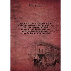 

Книга The Rural Economy of Glocestershire: Including Its Dairy: Together with the Dairy Management of North Wiltshire; and the Management of Orchards