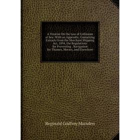 

Книга A Treatise On the Law of Collisions at Sea: With an Appendix, Containing Extracts from the Merchant Shipping Act, 1894, the Regulations for Prev
