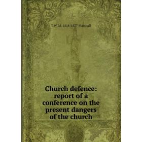 

Книга Church defence: report of a conference on the present dangers of the church