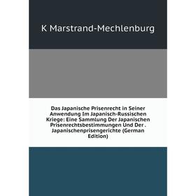 

Книга Das Japanische Prisenrecht in Seiner Anwendung Im Japanisch-Russischen Kriege: Eine Sammlung Der Japanischen Prisenrechtsbestimmungen Und Der. J