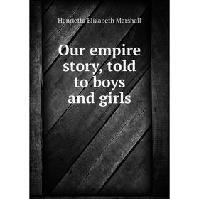 

Книга Our empire story, told to boys and girls