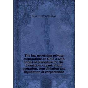 

Книга The law governing private corporations in Ohio.: with forms of procedure for the formation, organization, operation, consolidation and liquidati