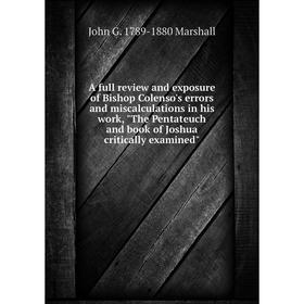 

Книга A full review and exposure of Bishop Colenso's errors and miscalculations in his work, The Pentateuch and book of Joshua critically examined