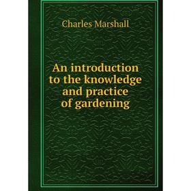 

Книга An introduction to the knowledge and practice of gardening